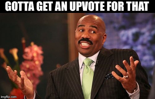 Steve Harvey Meme | GOTTA GET AN UPVOTE FOR THAT | image tagged in memes,steve harvey | made w/ Imgflip meme maker