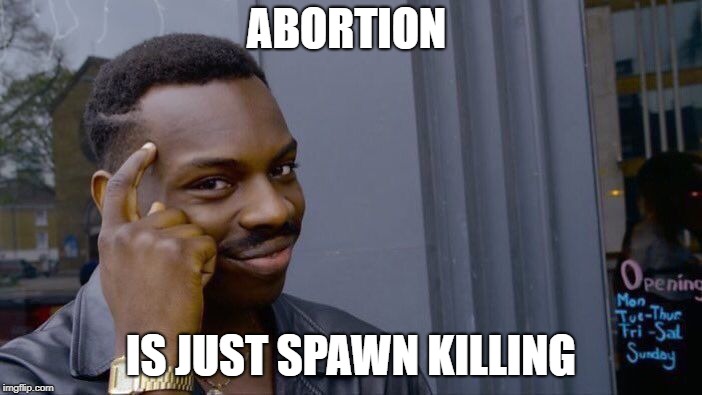 love passing toughts | ABORTION; IS JUST SPAWN KILLING | image tagged in memes,roll safe think about it | made w/ Imgflip meme maker