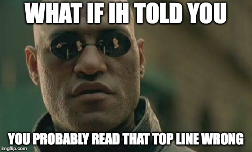 Matrix Morpheus Meme | WHAT IF IH TOLD YOU; YOU PROBABLY READ THAT TOP LINE WRONG | image tagged in memes,matrix morpheus | made w/ Imgflip meme maker
