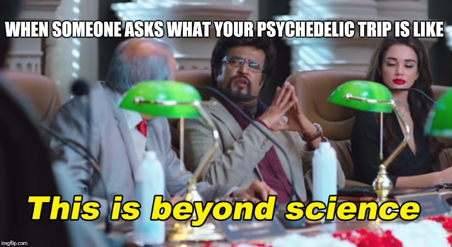 This is beyond science | WHEN SOMEONE ASKS WHAT YOUR PSYCHEDELIC TRIP IS LIKE | image tagged in this is beyond science | made w/ Imgflip meme maker