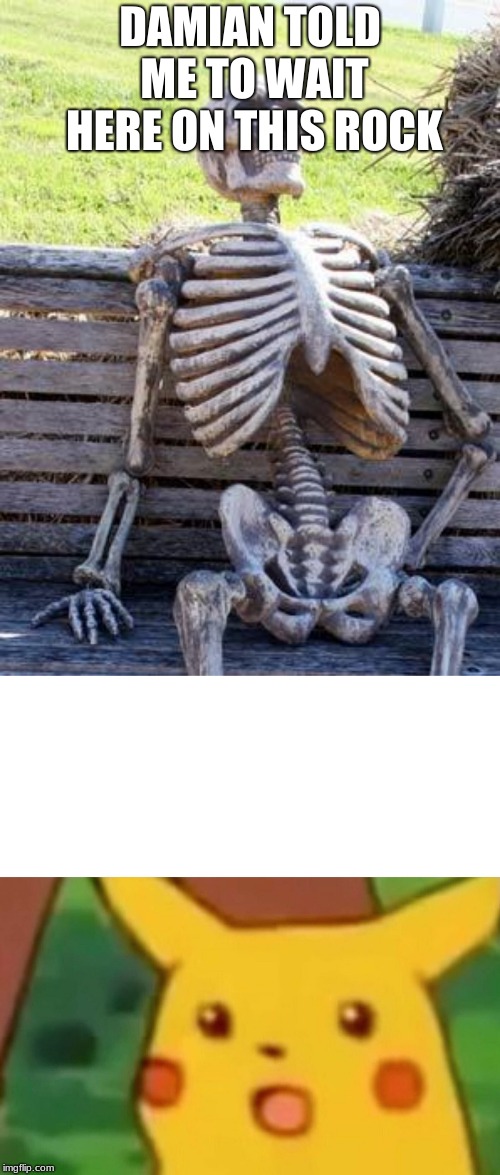 DAMIAN TOLD ME TO WAIT HERE ON THIS ROCK | image tagged in memes,waiting skeleton,surprised pikachu | made w/ Imgflip meme maker
