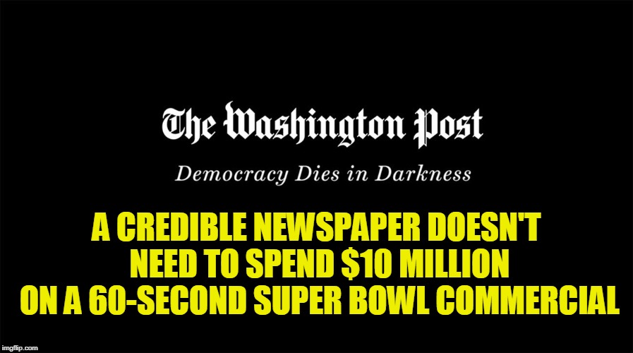 Post Propaganda Goes Prime Time | A CREDIBLE NEWSPAPER DOESN'T NEED TO SPEND $10 MILLION ON A 60-SECOND SUPER BOWL COMMERCIAL | image tagged in washington post,super bowl 53 | made w/ Imgflip meme maker