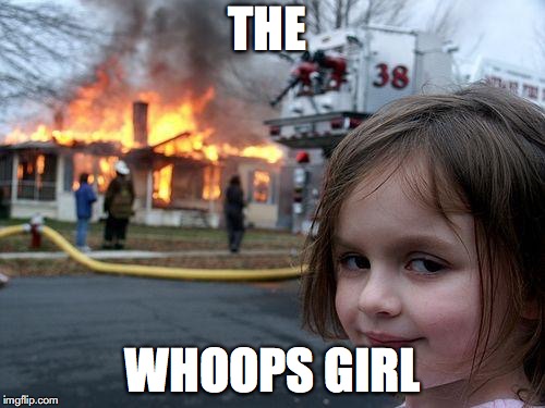 Disaster Girl | THE; WHOOPS GIRL | image tagged in memes,disaster girl | made w/ Imgflip meme maker