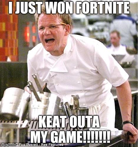 Chef Gordon Ramsay | I JUST WON FORTNITE; KEAT OUTA MY GAME!!!!!!! | image tagged in memes,chef gordon ramsay | made w/ Imgflip meme maker