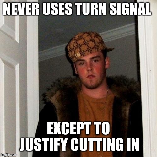 Scumbag Steve | NEVER USES TURN SIGNAL; EXCEPT TO JUSTIFY CUTTING IN | image tagged in memes,scumbag steve | made w/ Imgflip meme maker