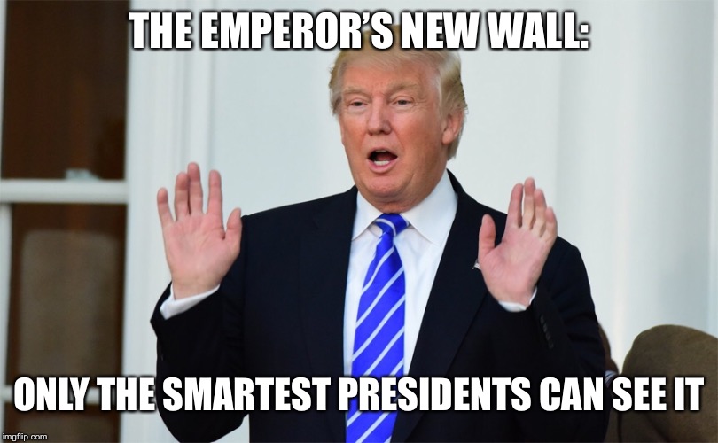 Emperor’s New Wall  | THE EMPEROR’S NEW WALL:; ONLY THE SMARTEST PRESIDENTS CAN SEE IT | image tagged in trump | made w/ Imgflip meme maker