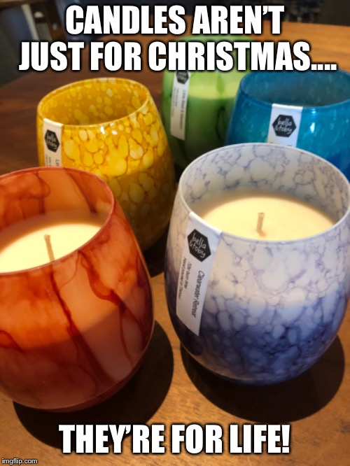 CANDLES AREN’T JUST FOR CHRISTMAS.... THEY’RE FOR LIFE! | made w/ Imgflip meme maker