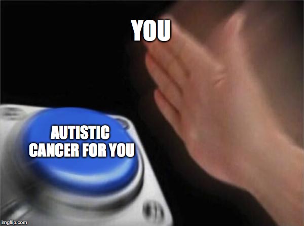 Blank Nut Button | YOU; AUTISTIC CANCER FOR YOU | image tagged in memes,blank nut button | made w/ Imgflip meme maker