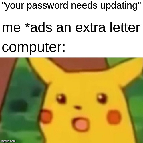 this meme is dead but
 | "your password needs updating"; me *ads an extra letter; computer: | image tagged in memes,funny,surprised pikachu | made w/ Imgflip meme maker