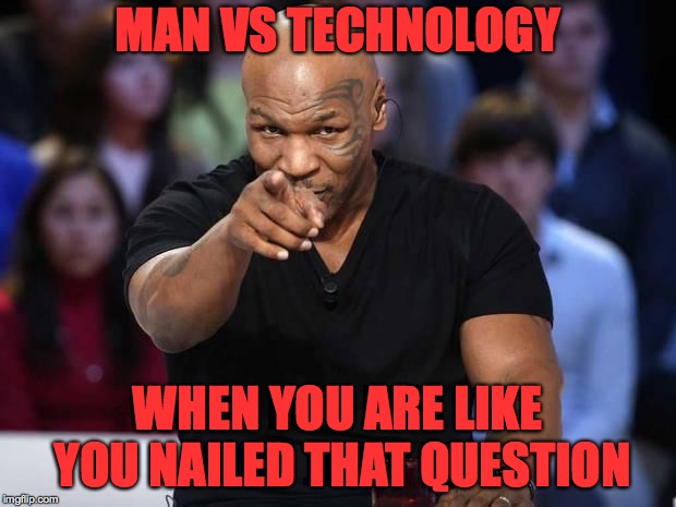 Mike Tyson | MAN VS TECHNOLOGY; WHEN YOU ARE LIKE YOU NAILED THAT QUESTION | image tagged in mike tyson | made w/ Imgflip meme maker