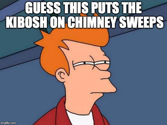 Futurama Fry Meme | GUESS THIS PUTS THE KIBOSH ON CHIMNEY SWEEPS | image tagged in memes,futurama fry | made w/ Imgflip meme maker