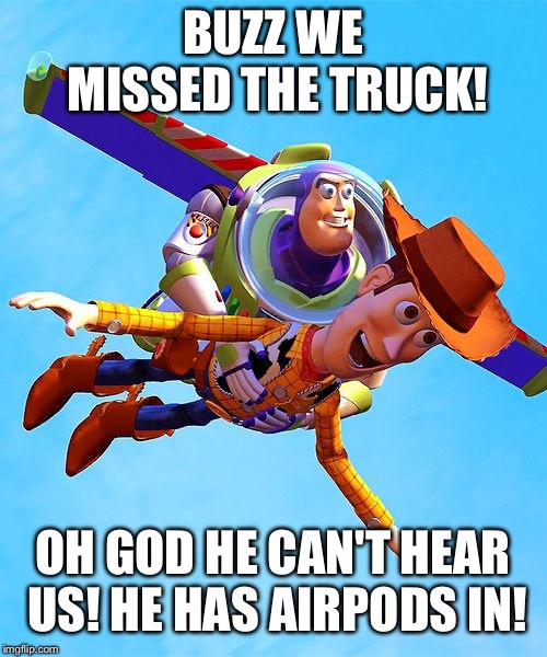 Buzz and Woody | BUZZ WE MISSED THE TRUCK! OH GOD HE CAN'T HEAR US! HE HAS AIRPODS IN! | image tagged in buzz and woody | made w/ Imgflip meme maker