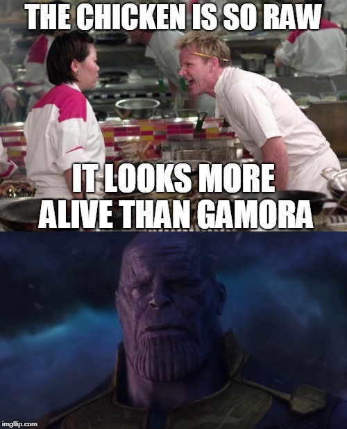 Alive than Gamora |  THE CHICKEN IS SO RAW; IT LOOKS MORE ALIVE THAN GAMORA | image tagged in marvel,angry chef gordon ramsay,thanos,gamora | made w/ Imgflip meme maker