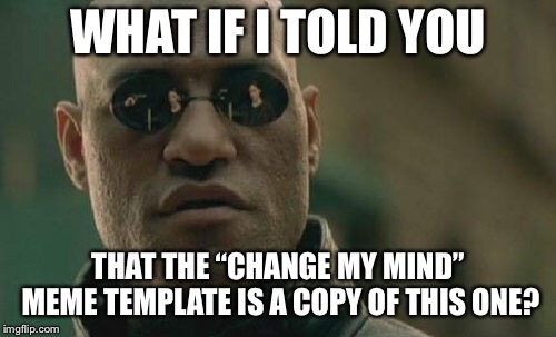 Matrix Morpheus Meme | WHAT IF I TOLD YOU; THAT THE “CHANGE MY MIND” MEME TEMPLATE IS A COPY OF THIS ONE? | image tagged in memes,matrix morpheus,change my mind | made w/ Imgflip meme maker