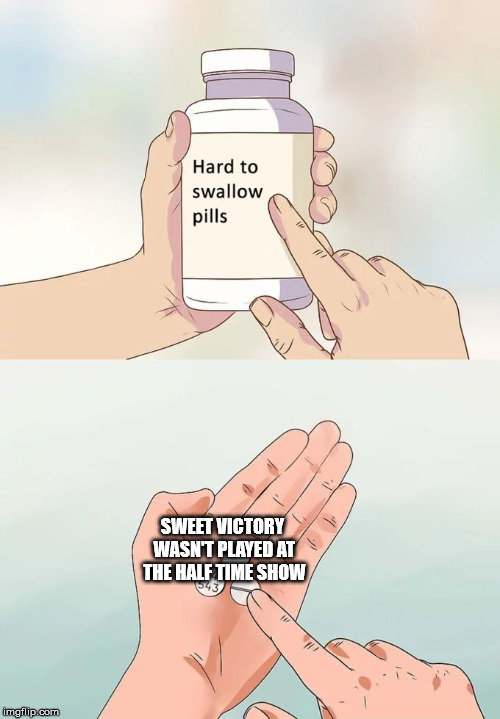 I'm sad | SWEET VICTORY WASN'T PLAYED AT THE HALF TIME SHOW | image tagged in memes,hard to swallow pills,superbowl,sweet victory,spongebob,memeee | made w/ Imgflip meme maker