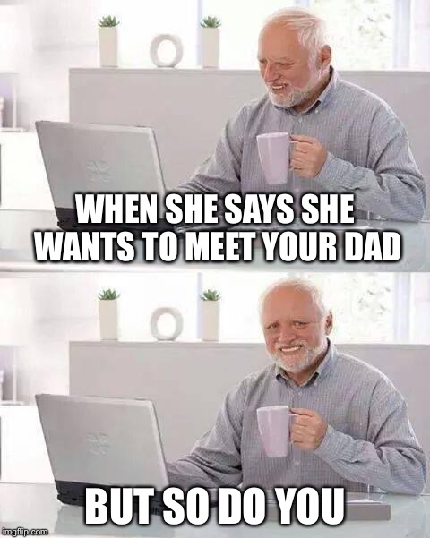 Hide the Pain Harold | WHEN SHE SAYS SHE WANTS TO MEET YOUR DAD; BUT SO DO YOU | image tagged in memes,hide the pain harold | made w/ Imgflip meme maker