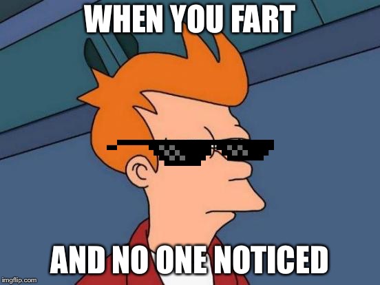 Futurama Fry Meme | WHEN YOU FART; AND NO ONE NOTICED | image tagged in memes,futurama fry | made w/ Imgflip meme maker