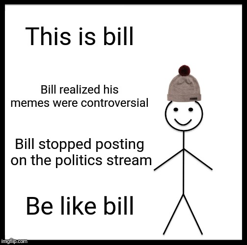 Be Like Bill | This is bill; Bill realized his memes were controversial; Bill stopped posting on the politics stream; Be like bill | image tagged in memes,be like bill | made w/ Imgflip meme maker
