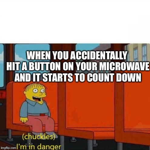 Chuckles, I’m in danger | WHEN YOU ACCIDENTALLY HIT A BUTTON ON YOUR MICROWAVE AND IT STARTS TO COUNT DOWN | image tagged in chuckles im in danger | made w/ Imgflip meme maker