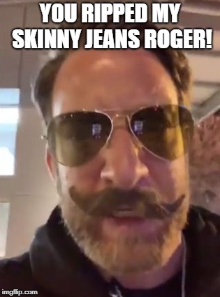 you ripped my skinny jeans | YOU RIPPED MY SKINNY JEANS ROGER! | image tagged in superbowl | made w/ Imgflip meme maker