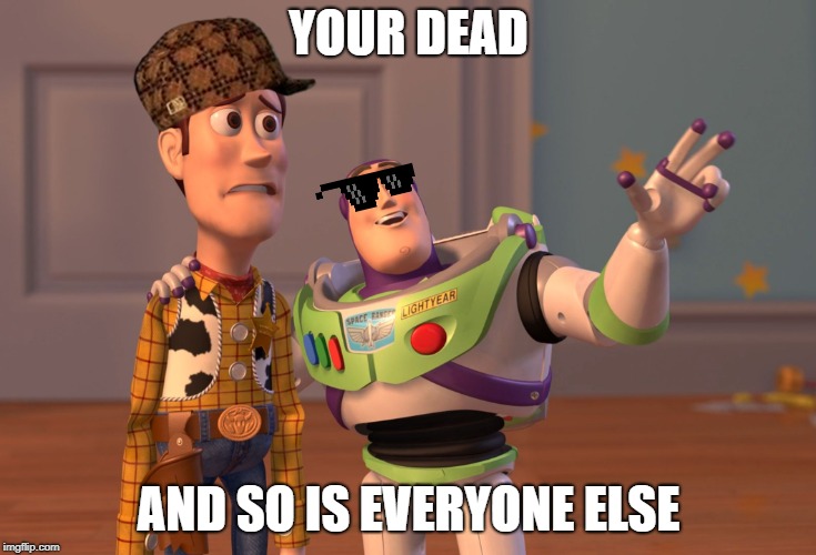 Your dead. And so is everyone else | YOUR DEAD; AND SO IS EVERYONE ELSE | image tagged in mrmemestash,meme,toy story memes | made w/ Imgflip meme maker