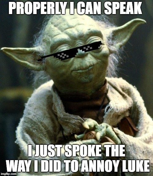 Star Wars Yoda Meme | PROPERLY I CAN SPEAK; I JUST SPOKE THE WAY I DID TO ANNOY LUKE | image tagged in memes,star wars yoda | made w/ Imgflip meme maker