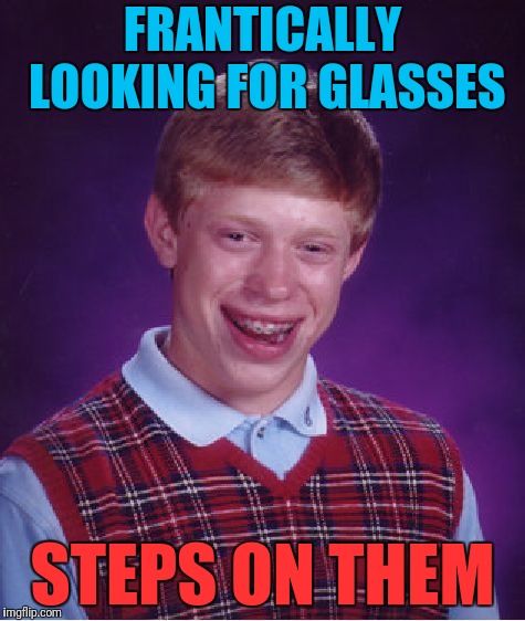 Bad Luck Brian Meme | FRANTICALLY LOOKING FOR GLASSES STEPS ON THEM | image tagged in memes,bad luck brian | made w/ Imgflip meme maker