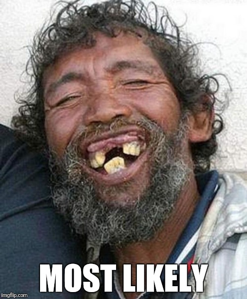 Bad teeth | MOST LIKELY | image tagged in bad teeth | made w/ Imgflip meme maker