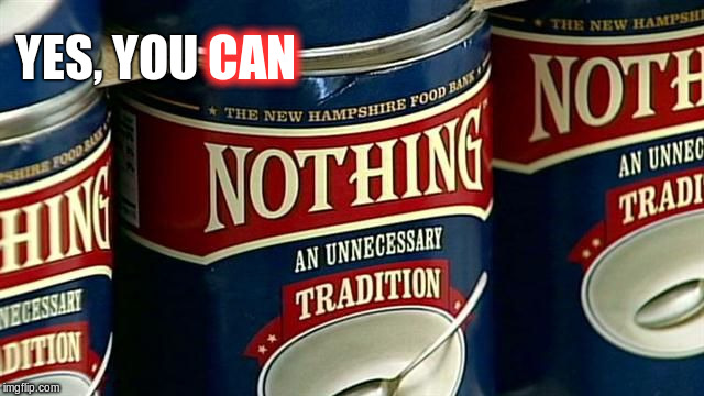 See also "Something" for indigestion caused by excessive "Nothing" | CAN; YES, YOU CAN | image tagged in memes,nothing,cans | made w/ Imgflip meme maker