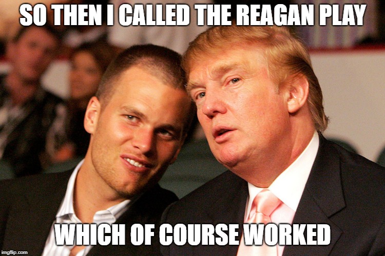 Reagan play | SO THEN I CALLED THE REAGAN PLAY; WHICH OF COURSE WORKED | image tagged in tom brady trump,superbowl | made w/ Imgflip meme maker