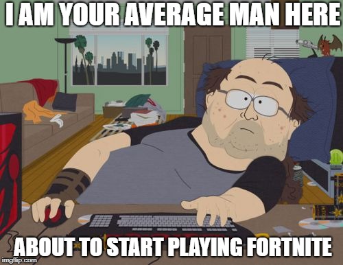 RPG Fan | I AM YOUR AVERAGE MAN HERE; ABOUT TO START PLAYING FORTNITE | image tagged in memes,rpg fan | made w/ Imgflip meme maker