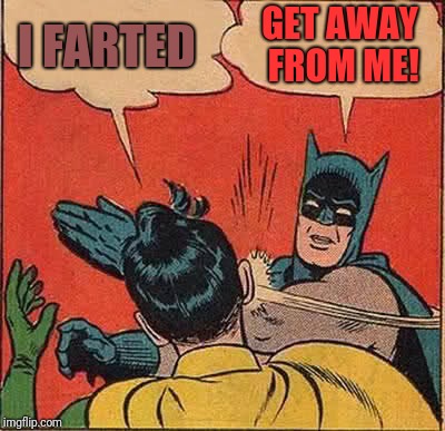 Batman Slapping Robin Meme | I FARTED; GET AWAY FROM ME! | image tagged in memes,batman slapping robin | made w/ Imgflip meme maker