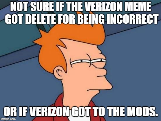 Futurama Fry Meme | NOT SURE IF THE VERIZON MEME GOT DELETE FOR BEING INCORRECT; OR IF VERIZON GOT TO THE MODS. | image tagged in memes,futurama fry,AdviceAnimals | made w/ Imgflip meme maker