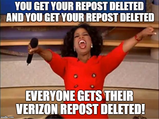 Oprah You Get A Meme | YOU GET YOUR REPOST DELETED AND YOU GET YOUR REPOST DELETED; EVERYONE GETS THEIR VERIZON REPOST DELETED! | image tagged in memes,oprah you get a,AdviceAnimals | made w/ Imgflip meme maker