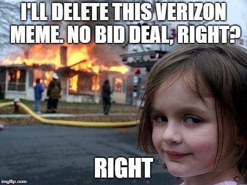 Disaster Girl Meme | I'LL DELETE THIS VERIZON MEME. NO BID DEAL, RIGHT? RIGHT | image tagged in memes,disaster girl | made w/ Imgflip meme maker