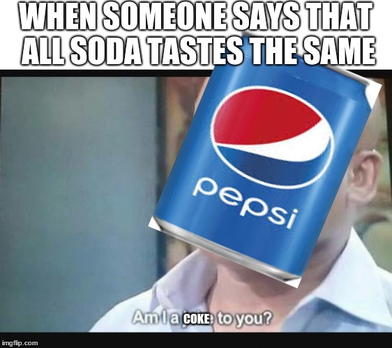 Am I a joke to you? | WHEN SOMEONE SAYS THAT ALL SODA TASTES THE SAME; COKE | image tagged in am i a joke to you | made w/ Imgflip meme maker