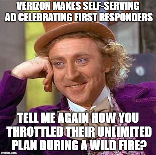 Creepy Condescending Wonka Meme | VERIZON MAKES SELF-SERVING AD CELEBRATING FIRST RESPONDERS; TELL ME AGAIN HOW YOU THROTTLED THEIR UNLIMITED PLAN DURING A WILD FIRE? | image tagged in memes,creepy condescending wonka | made w/ Imgflip meme maker