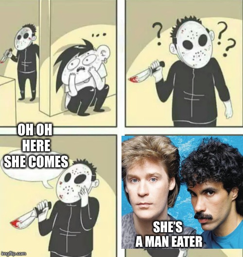 Hiding from serial killer | OH OH HERE SHE COMES; SHE’S A MAN EATER | image tagged in hiding from serial killer | made w/ Imgflip meme maker
