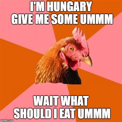 Anti Joke Chicken | I'M HUNGARY GIVE ME SOME UMMM; WAIT WHAT SHOULD I EAT UMMM | image tagged in memes,anti joke chicken | made w/ Imgflip meme maker