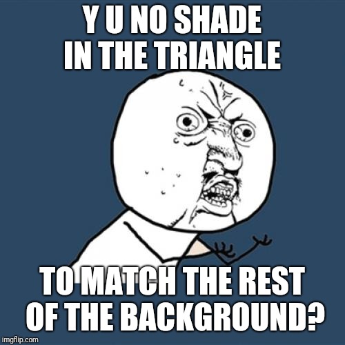 Y U No Meme | Y U NO SHADE IN THE TRIANGLE; TO MATCH THE REST OF THE BACKGROUND? | image tagged in memes,y u no | made w/ Imgflip meme maker