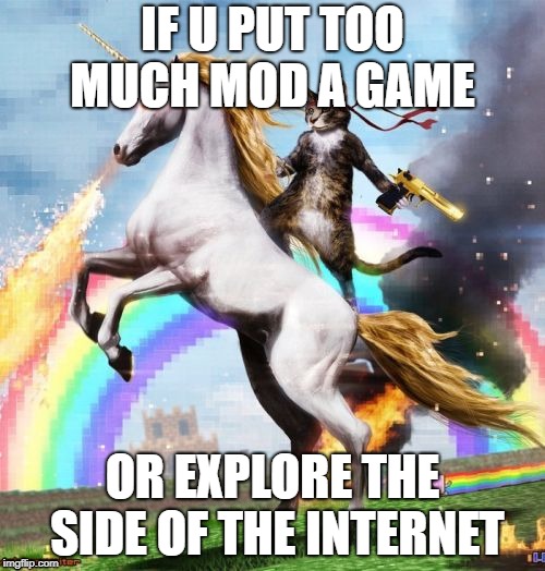 Welcome To The Internets | IF U PUT TOO MUCH MOD A GAME; OR EXPLORE THE SIDE OF THE INTERNET | image tagged in memes,welcome to the internets | made w/ Imgflip meme maker