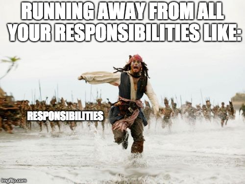 Jack Sparrow Being Chased | RUNNING AWAY FROM ALL YOUR RESPONSIBILITIES LIKE:; RESPONSIBILITIES | image tagged in memes,jack sparrow being chased | made w/ Imgflip meme maker