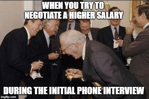 Laughing Men In Suits | WHEN YOU TRY TO NEGOTIATE A HIGHER SALARY; DURING THE INITIAL PHONE INTERVIEW | image tagged in memes,laughing men in suits | made w/ Imgflip meme maker