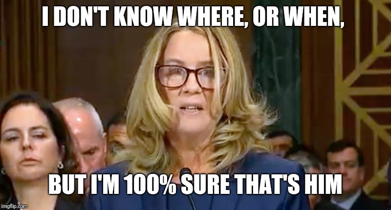 Christine Blasey Ford | I DON'T KNOW WHERE, OR WHEN, BUT I'M 100% SURE THAT'S HIM | image tagged in christine blasey ford | made w/ Imgflip meme maker