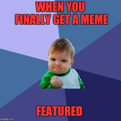 Success Kid | WHEN YOU FINALLY GET A MEME; FEATURED | image tagged in memes,success kid,featured | made w/ Imgflip meme maker