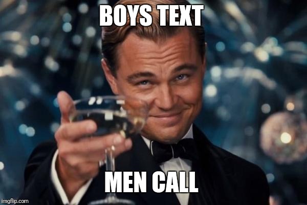 Leonardo Dicaprio Cheers Meme | BOYS TEXT; MEN CALL | image tagged in memes,leonardo dicaprio cheers | made w/ Imgflip meme maker