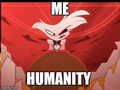 How to hate people | ME; HUMANITY | image tagged in hazbintobasic | made w/ Imgflip meme maker