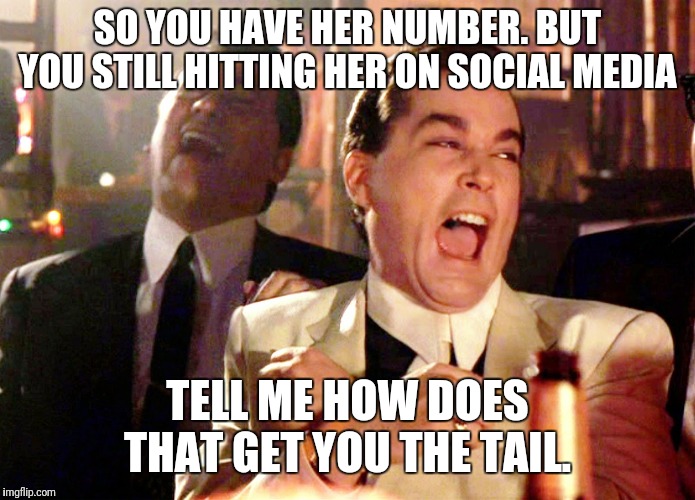 Good Fellas Hilarious | SO YOU HAVE HER NUMBER. BUT YOU STILL HITTING HER ON SOCIAL MEDIA; TELL ME HOW DOES THAT GET YOU THE TAIL. | image tagged in memes,good fellas hilarious | made w/ Imgflip meme maker