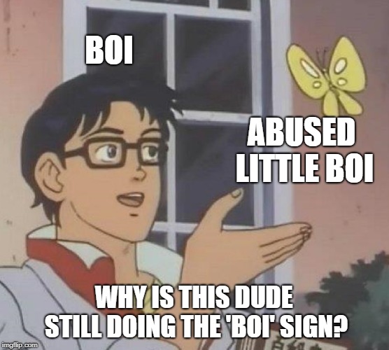 Is This A Pigeon Meme | BOI; ABUSED LITTLE BOI; WHY IS THIS DUDE STILL DOING THE 'BOI' SIGN? | image tagged in memes,is this a pigeon | made w/ Imgflip meme maker