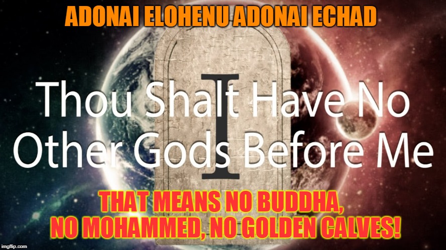 ADONAI ELOHENU ADONAI ECHAD; THAT MEANS NO BUDDHA,  NO MOHAMMED, NO GOLDEN CALVES! | made w/ Imgflip meme maker